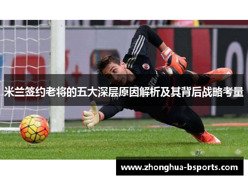 米兰签约老将的五大深层原因解析及其背后战略考量