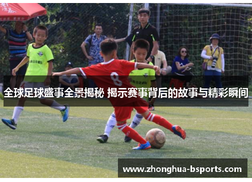 全球足球盛事全景揭秘 揭示赛事背后的故事与精彩瞬间
