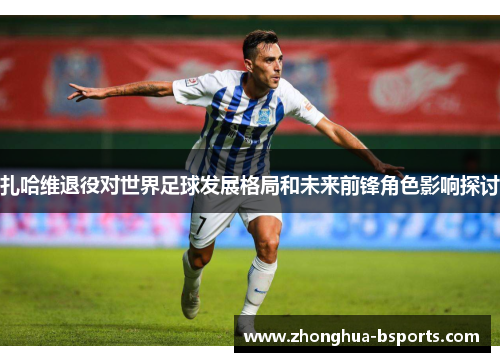 扎哈维退役对世界足球发展格局和未来前锋角色影响探讨