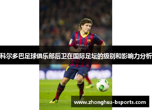 科尔多巴足球俱乐部后卫在国际足坛的级别和影响力分析