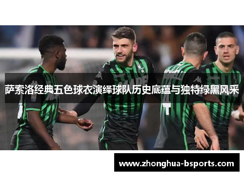 萨索洛经典五色球衣演绎球队历史底蕴与独特绿黑风采