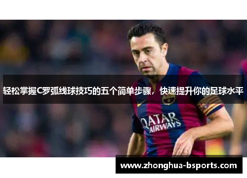 轻松掌握C罗弧线球技巧的五个简单步骤，快速提升你的足球水平