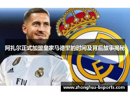 阿扎尔正式加盟皇家马德里的时间及背后故事揭秘