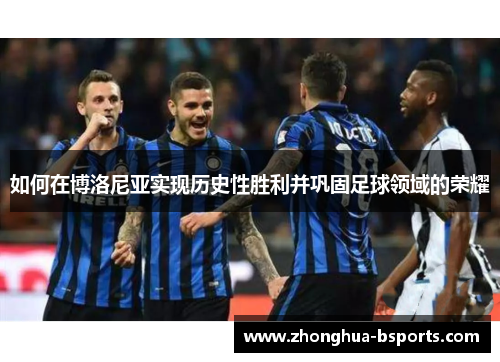 如何在博洛尼亚实现历史性胜利并巩固足球领域的荣耀