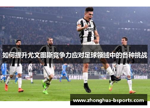如何提升尤文图斯竞争力应对足球领域中的各种挑战