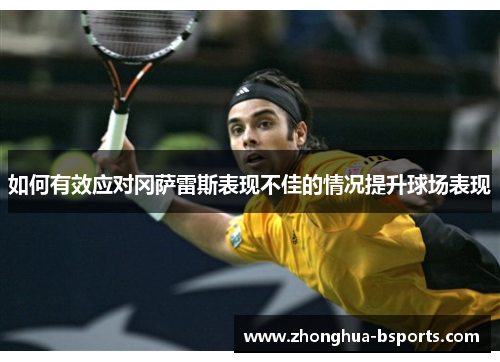 如何有效应对冈萨雷斯表现不佳的情况提升球场表现