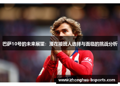 巴萨10号的未来展望：潜在接班人选择与面临的挑战分析