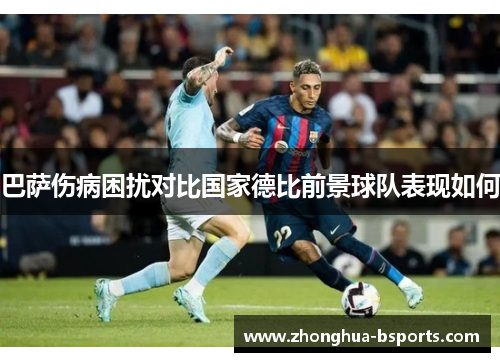 巴萨伤病困扰对比国家德比前景球队表现如何