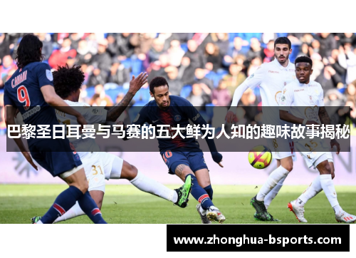 巴黎圣日耳曼与马赛的五大鲜为人知的趣味故事揭秘 巴黎圣日耳曼与马赛的五大鲜为人知的趣味故事揭秘