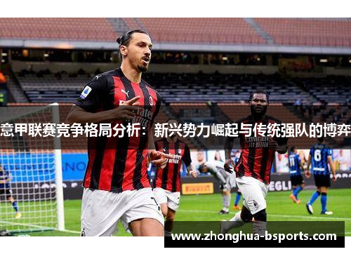 意甲联赛竞争格局分析:新兴势力崛起与传统强队的博弈 意甲联赛竞争格局分析:新兴势力崛起与传统强队的博弈