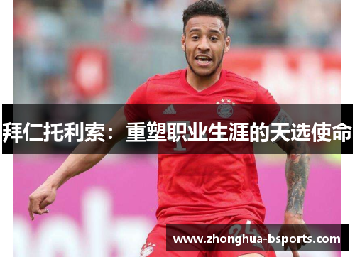 拜仁托利索:重塑职业生涯的天选使命 拜仁托利索:重塑职业生涯的天选使命