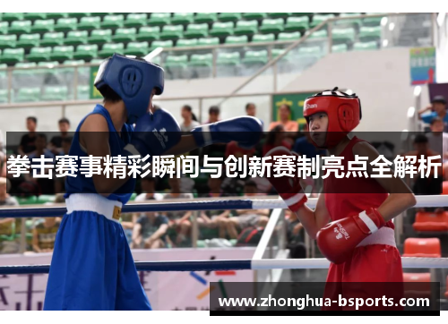 拳击赛事精彩瞬间与创新赛制亮点全解析 拳击赛事精彩瞬间与创新赛制亮点全解析