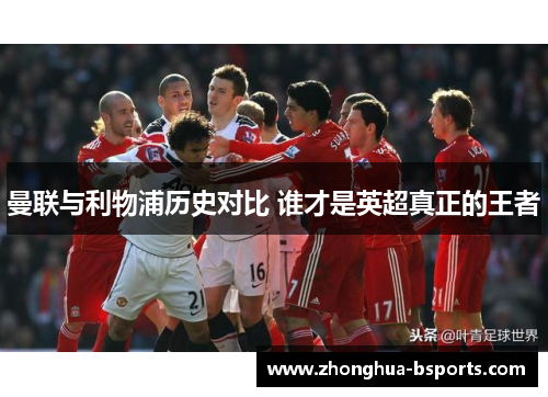 曼联与利物浦历史对比 谁才是英超真正的王者 曼联与利物浦历史对比 谁才是英超真正的王者