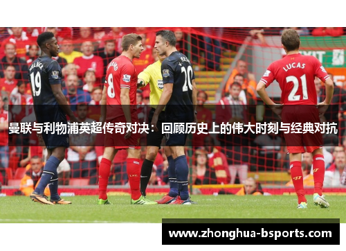 曼联与利物浦英超传奇对决:回顾历史上的伟大时刻与经典对抗 曼联与利物浦英超传奇对决:回顾历史上的伟大时刻与经典对抗