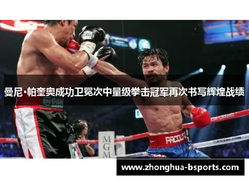 曼尼·帕奎奥成功卫冕次中量级拳击冠军再次书写辉煌战绩 曼尼·帕奎奥成功卫冕次中量级拳击冠军再次书写辉煌战绩