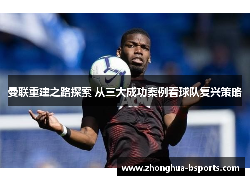 曼联重建之路探索 从三大成功案例看球队复兴策略 曼联重建之路探索 从三大成功案例看球队复兴策略