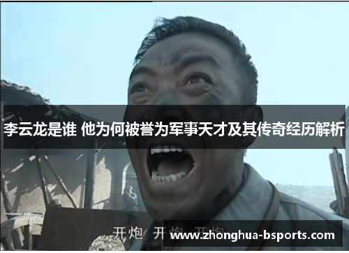 李云龙是谁 他为何被誉为军事天才及其传奇经历解析 李云龙是谁 他为何被誉为军事天才及其传奇经历解析