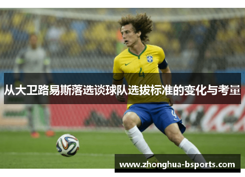 从大卫路易斯落选谈球队选拔标准的变化与考量 从大卫路易斯落选谈球队选拔标准的变化与考量