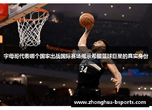 字母哥代表哪个国家出战国际赛场揭示希腊篮球巨星的真实身份 字母哥代表哪个国家出战国际赛场揭示希腊篮球巨星的真实身份