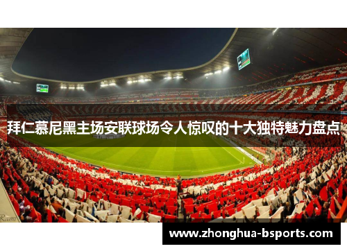 拜仁慕尼黑主场安联球场令人惊叹的十大独特魅力盘点 拜仁慕尼黑主场安联球场令人惊叹的十大独特魅力盘点