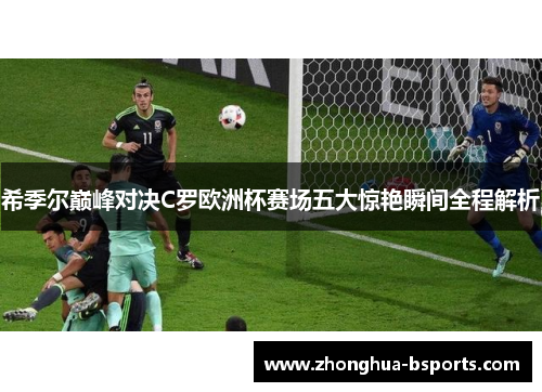 希季尔巅峰对决C罗欧洲杯赛场五大惊艳瞬间全程解析 希季尔巅峰对决C罗欧洲杯赛场五大惊艳瞬间全程解析