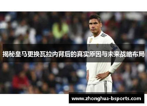 揭秘皇马更换瓦拉内背后的真实原因与未来战略布局 揭秘皇马更换瓦拉内背后的真实原因与未来战略布局