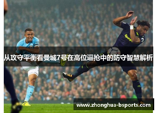 从攻守平衡看曼城7号在高位逼抢中的防守智慧解析 从攻守平衡看曼城7号在高位逼抢中的防守智慧解析