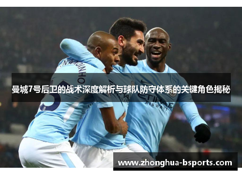 曼城7号后卫的战术深度解析与球队防守体系的关键角色揭秘