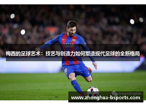 梅西的足球艺术：技艺与创造力如何塑造现代足球的全新格局