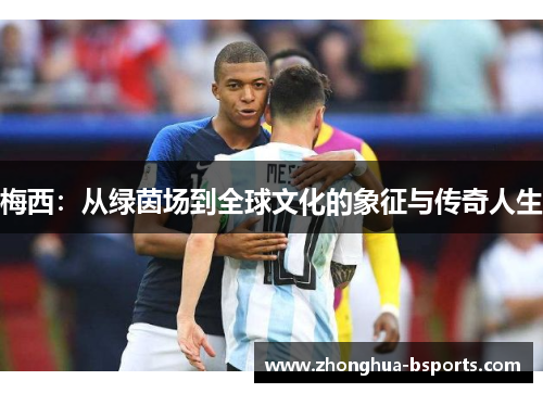 梅西:从绿茵场到全球文化的象征与传奇人生 梅西:从绿茵场到全球文化的象征与传奇人生