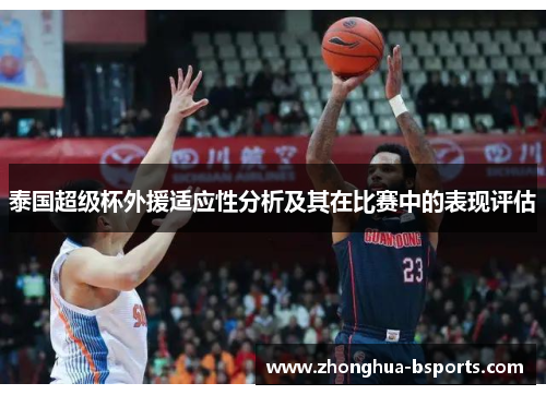 泰国超级杯外援适应性分析及其在比赛中的表现评估 泰国超级杯外援适应性分析及其在比赛中的表现评估