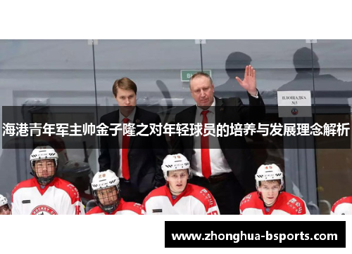 海港青年军主帅金子隆之对年轻球员的培养与发展理念解析
