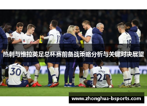 热刺与维拉英足总杯赛前备战策略分析与关键对决展望 热刺与维拉英足总杯赛前备战策略分析与关键对决展望
