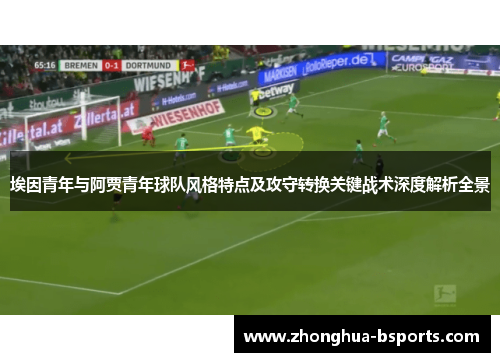 埃因青年与阿贾青年球队风格特点及攻守转换关键战术深度解析全景 埃因青年与阿贾青年球队风格特点及攻守转换关键战术深度解析全景