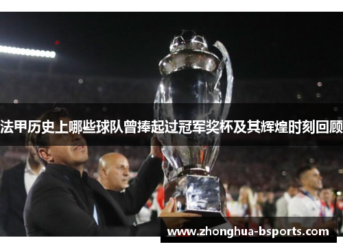 法甲历史上哪些球队曾捧起过冠军奖杯及其辉煌时刻回顾 法甲历史上哪些球队曾捧起过冠军奖杯及其辉煌时刻回顾