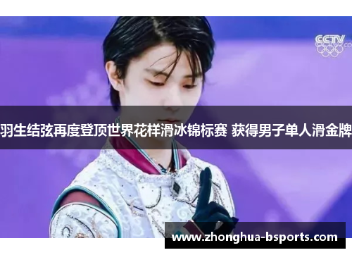 羽生结弦再度登顶世界花样滑冰锦标赛 获得男子单人滑金牌 羽生结弦再度登顶世界花样滑冰锦标赛 获得男子单人滑金牌