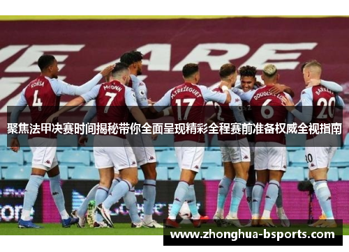 聚焦法甲决赛时间揭秘带你全面呈现精彩全程赛前准备权威全视指南 聚焦法甲决赛时间揭秘带你全面呈现精彩全程赛前准备权威全视指南