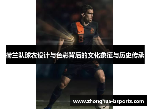 荷兰队球衣设计与色彩背后的文化象征与历史传承 荷兰队球衣设计与色彩背后的文化象征与历史传承