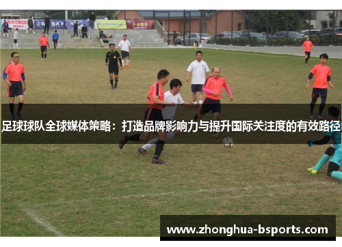 足球球队全球媒体策略：打造品牌影响力与提升国际关注度的有效路径