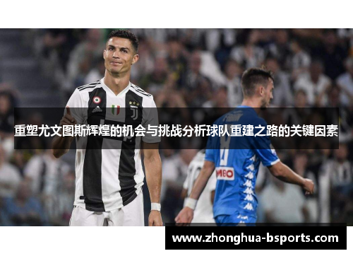 重塑尤文图斯辉煌的机会与挑战分析球队重建之路的关键因素