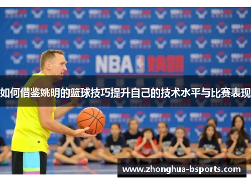 如何借鉴姚明的篮球技巧提升自己的技术水平与比赛表现
