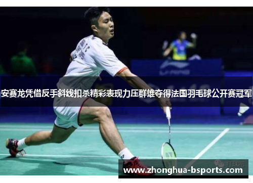 安赛龙凭借反手斜线扣杀精彩表现力压群雄夺得法国羽毛球公开赛冠军