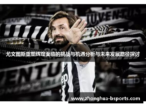 尤文图斯重塑辉煌面临的挑战与机遇分析与未来发展路径探讨