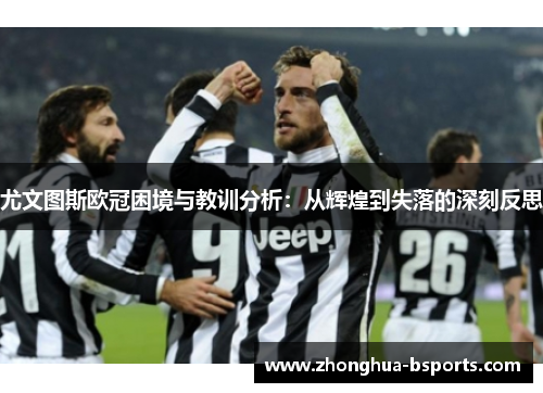 尤文图斯欧冠困境与教训分析：从辉煌到失落的深刻反思