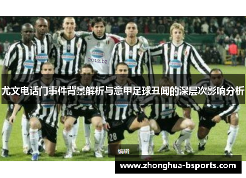 尤文电话门事件背景解析与意甲足球丑闻的深层次影响分析