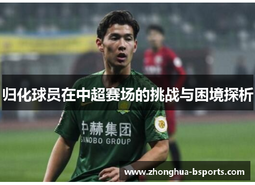 归化球员在中超赛场的挑战与困境探析