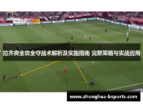 拉齐奥全攻全守战术解析及实施指南 完整策略与实战应用 拉齐奥全攻全守战术解析及实施指南 完整策略与实战应用