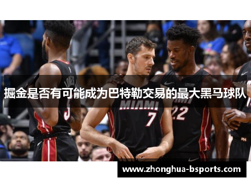 掘金是否有可能成为巴特勒交易的最大黑马球队 掘金是否有可能成为巴特勒交易的最大黑马球队