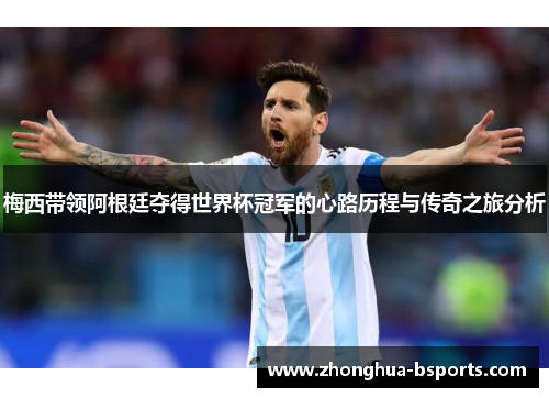 梅西带领阿根廷夺得世界杯冠军的心路历程与传奇之旅分析