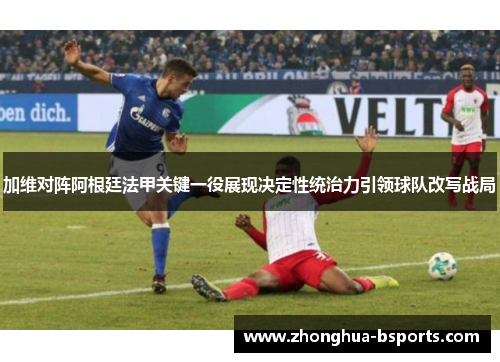 加维对阵阿根廷法甲关键一役展现决定性统治力引领球队改写战局 加维对阵阿根廷法甲关键一役展现决定性统治力引领球队改写战局